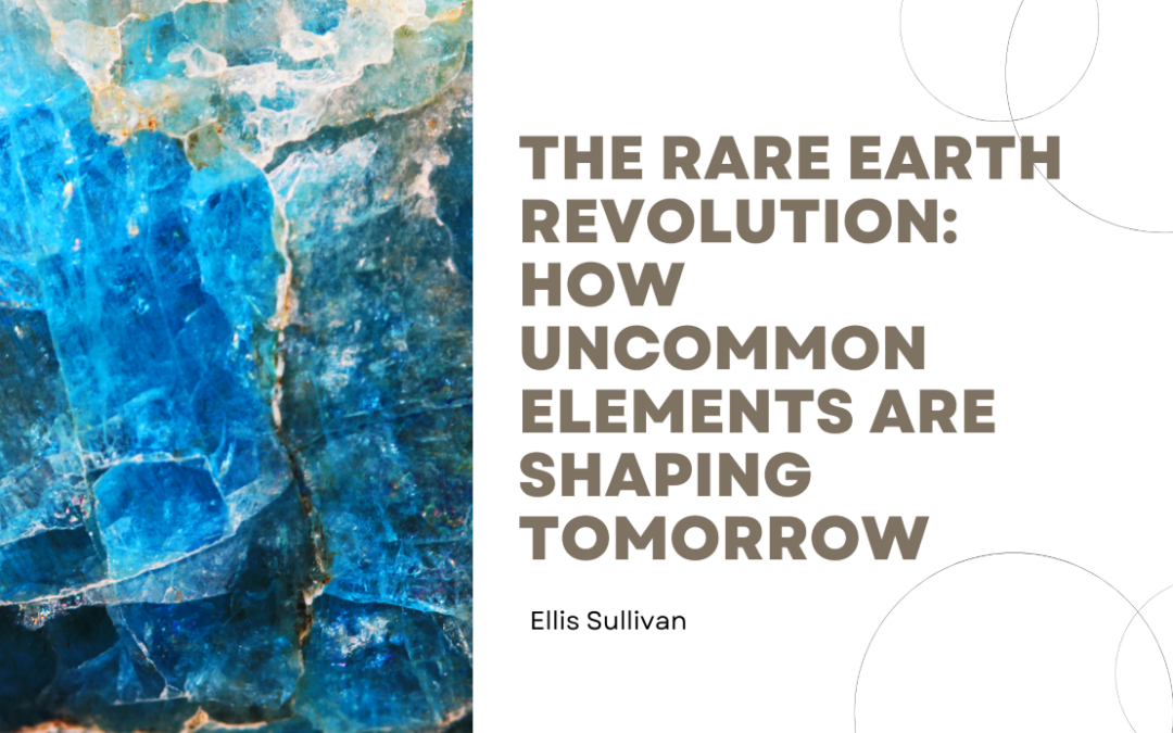 The Rare Earth Revolution: How Uncommon Elements are Shaping Tomorrow
